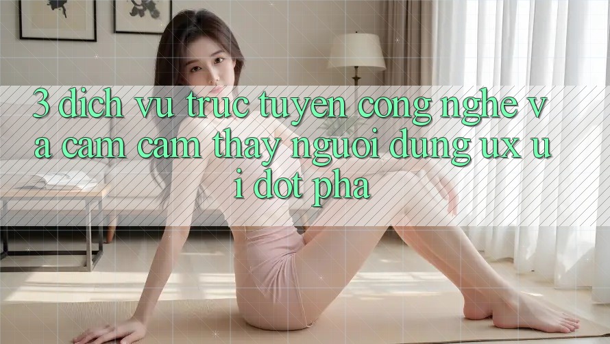 3. Dịch vụ trực tuyến Công Nghệ Và Cảm cảm thấy Người Dùng (UX/UI) Đột Phá