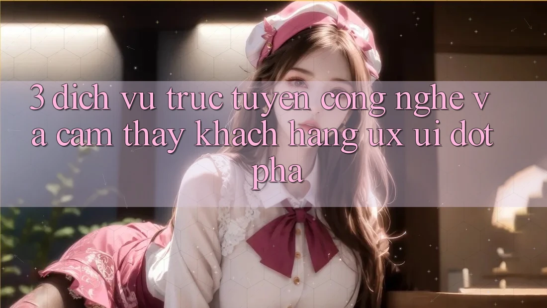 3. Dịch vụ trực tuyến Công Nghệ Và Cảm thấy Khách hàng (UX/UI) Đột Phá