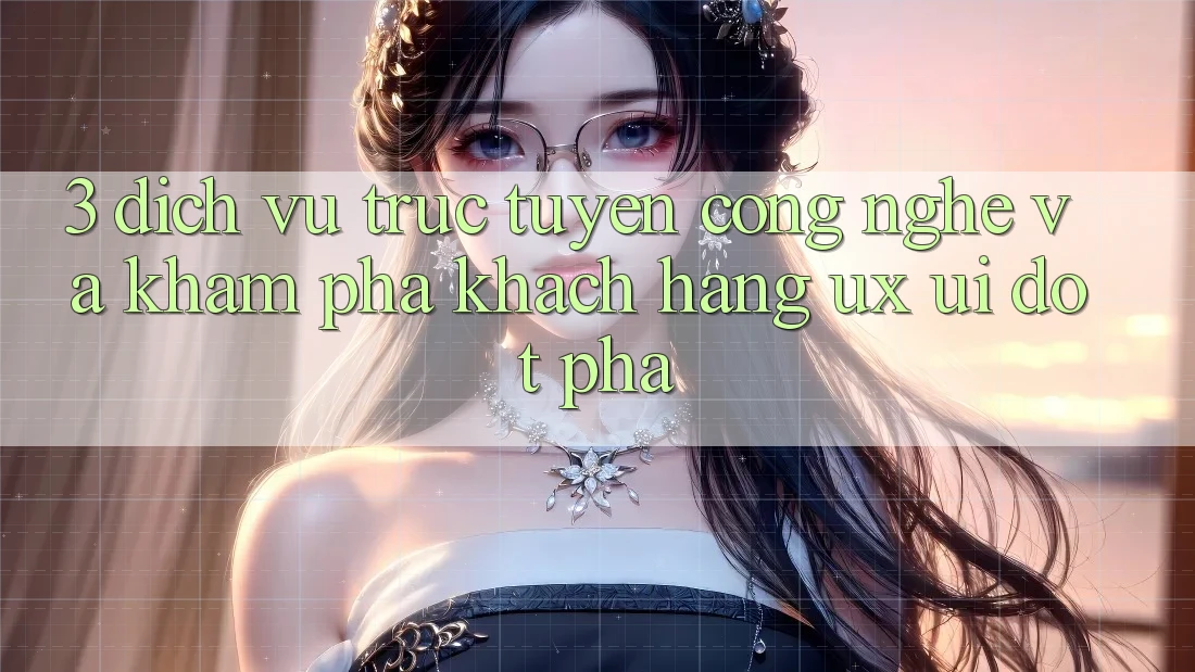 3. Dịch vụ trực tuyến Công Nghệ Và Khám phá Khách hàng (UX/UI) Đột Phá