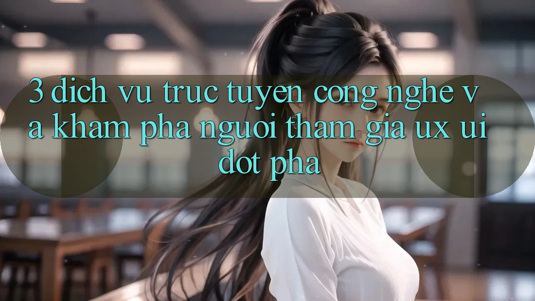 3. Dịch vụ trực tuyến Công Nghệ Và Khám phá Người tham gia (UX/UI) Đột Phá