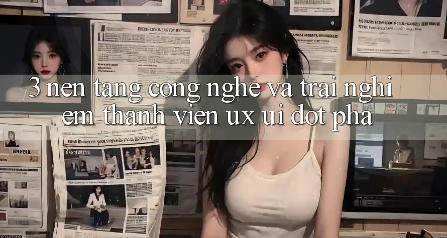 3. Nền Tảng Công Nghệ Và Trải nghiệm Thành viên (UX/UI) Đột Phá