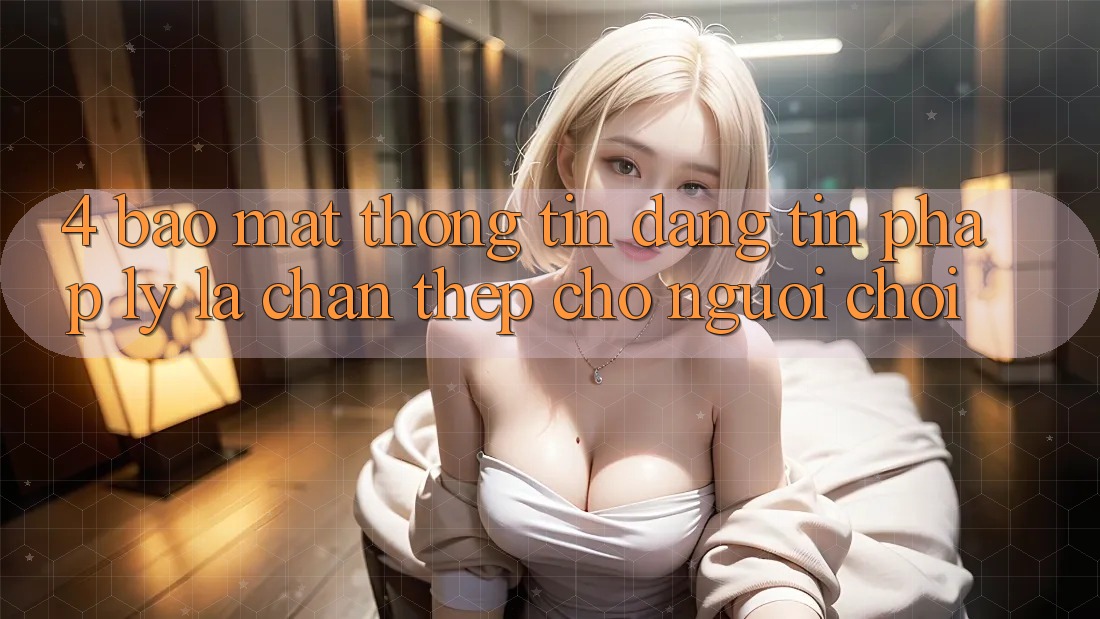 4. Bảo Mật Thông Tin & Đáng tin Pháp Lý: Lá Chắn Thép Cho Người Chơi