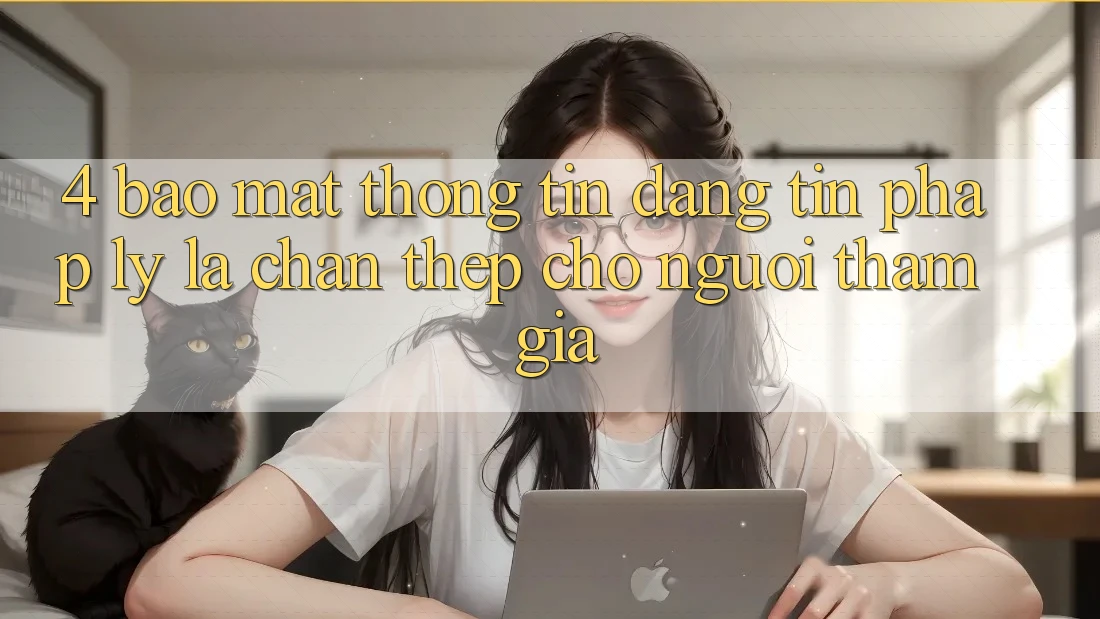 4. Bảo Mật Thông Tin & Đáng tin Pháp Lý: Lá Chắn Thép Cho Người tham gia