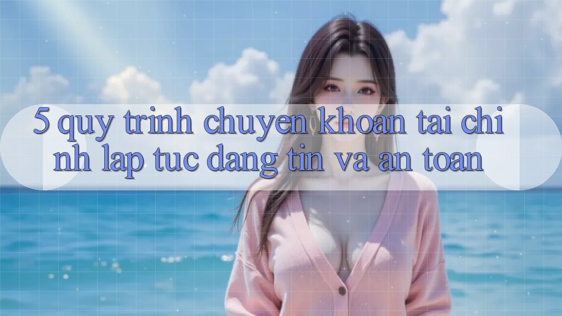 5. Quy Trình Chuyển khoản Tài Chính: Lập tức, Đáng tin Và An Toàn