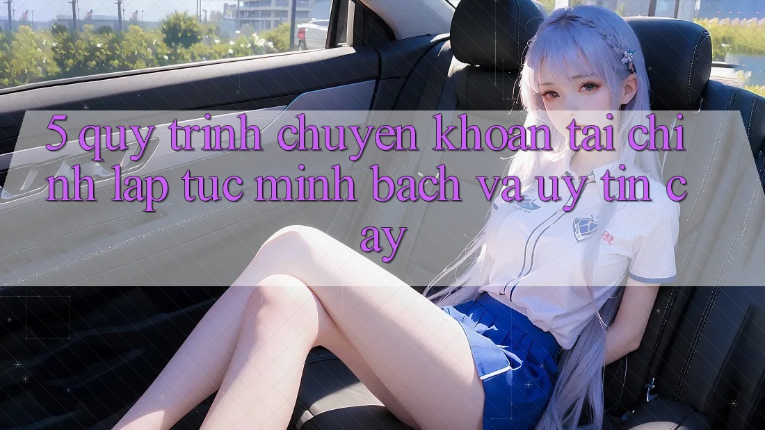 5. Quy Trình Chuyển khoản Tài Chính: Lập tức, Minh Bạch Và Uy tín cậy