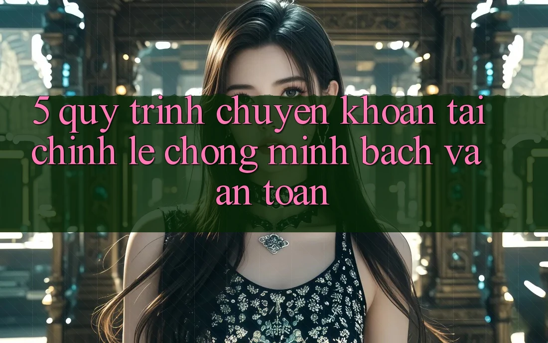 5. Quy Trình Chuyển khoản Tài Chính: Lẹ Chóng, Minh Bạch Và An Toàn