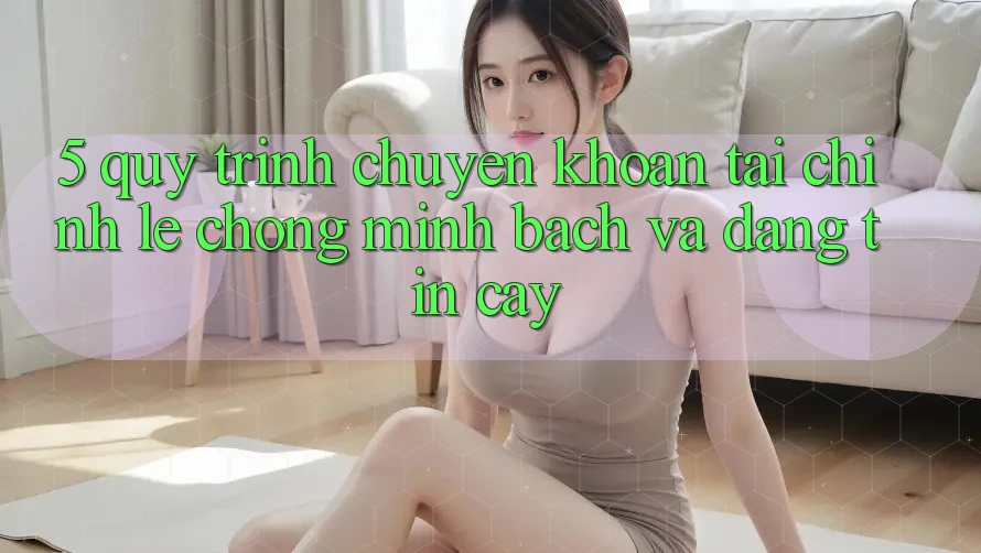 5. Quy Trình Chuyển khoản Tài Chính: Lẹ Chóng, Minh Bạch Và Đáng tin cậy