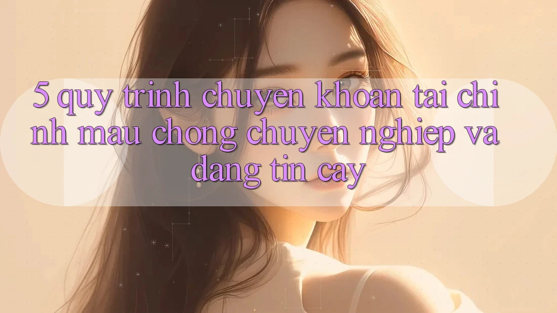 5. Quy Trình Chuyển khoản Tài Chính: Mau Chóng, Chuyên nghiệp Và Đáng tin cậy