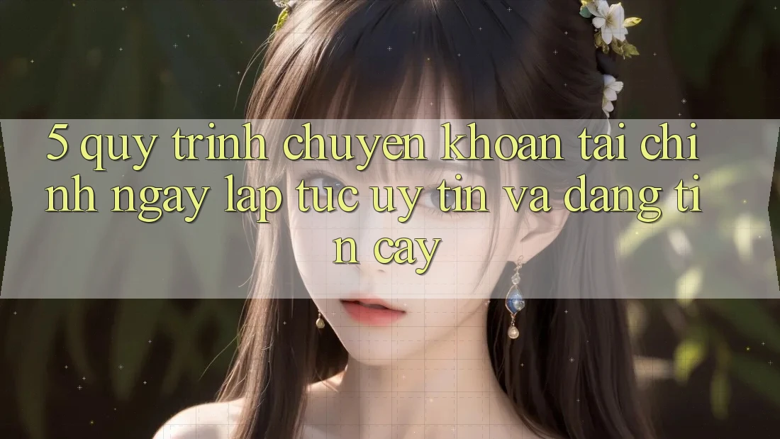 5. Quy Trình Chuyển khoản Tài Chính: Ngay lập tức, Uy tín Và Đáng tin cậy