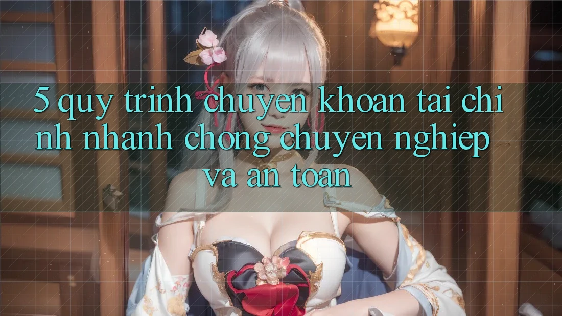 5. Quy Trình Chuyển khoản Tài Chính: Nhanh Chóng, Chuyên nghiệp Và An Toàn