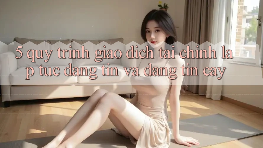 5. Quy Trình Giao Dịch Tài Chính: Lập tức, Đáng tin Và Đáng tin cậy