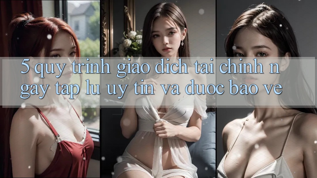 5. Quy Trình Giao dịch Tài Chính: Ngay tắp lự, Uy tín Và Được bảo vệ