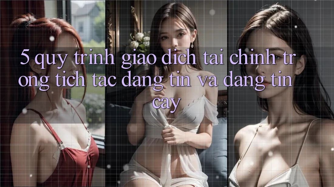 5. Quy Trình Giao Dịch Tài Chính: Trong tích tắc, Đáng tin Và Đáng tin cậy