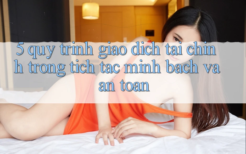 5. Quy Trình Giao Dịch Tài Chính: Trong tích tắc, Minh Bạch Và An Toàn