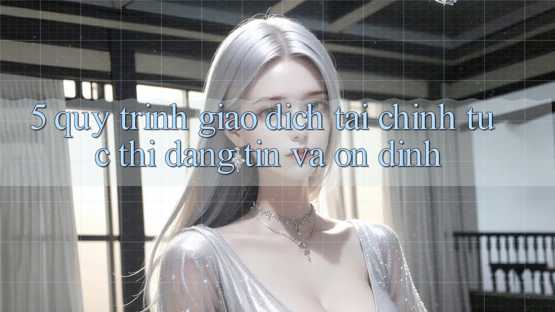 5. Quy Trình Giao Dịch Tài Chính: Tức thì, Đáng tin Và Ổn định