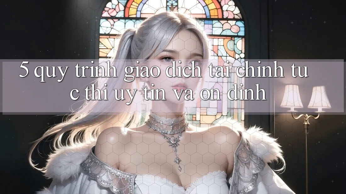 5. Quy Trình Giao Dịch Tài Chính: Tức thì, Uy tín Và Ổn định