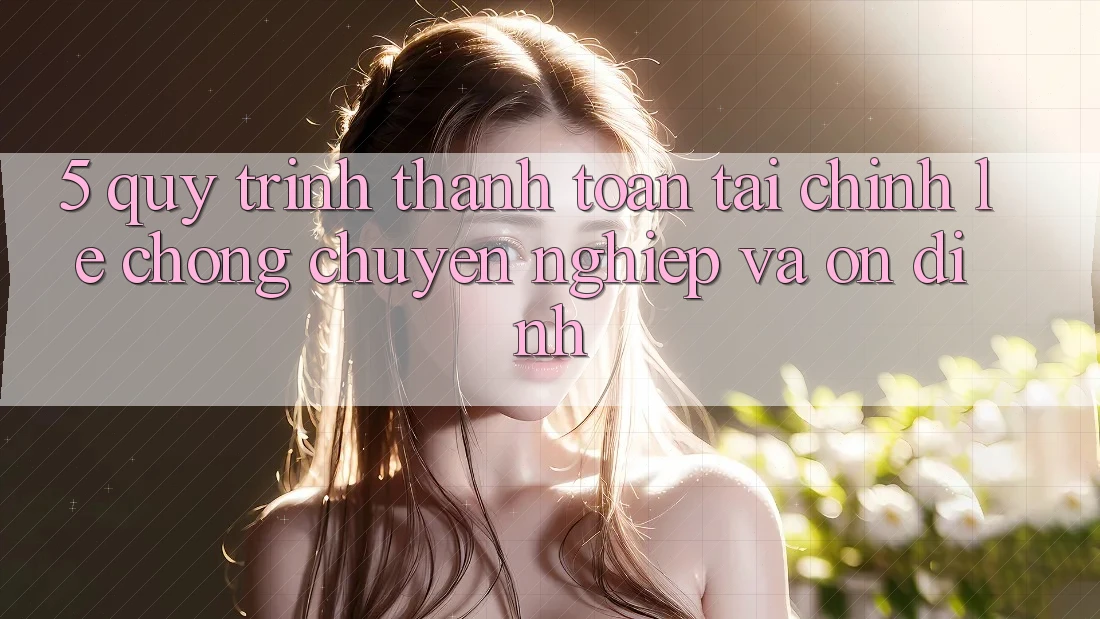 5. Quy Trình Thanh toán Tài Chính: Lẹ Chóng, Chuyên nghiệp Và Ổn định
