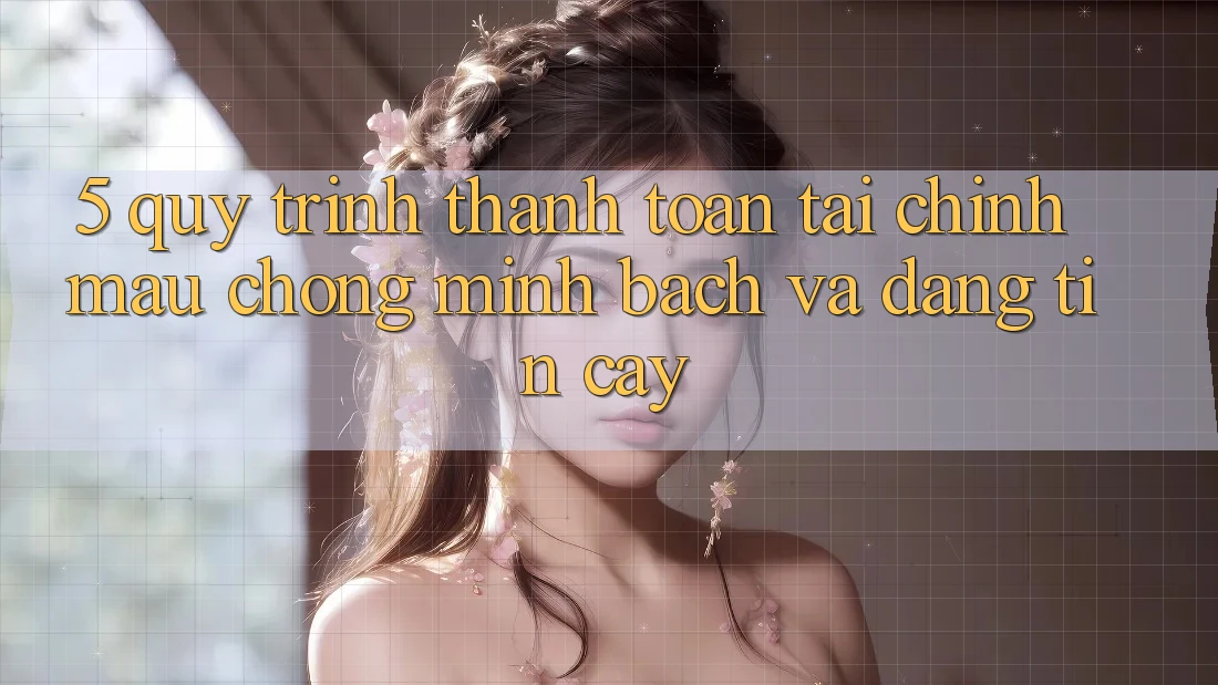 5. Quy Trình Thanh toán Tài Chính: Mau chóng, Minh Bạch Và Đáng tin cậy