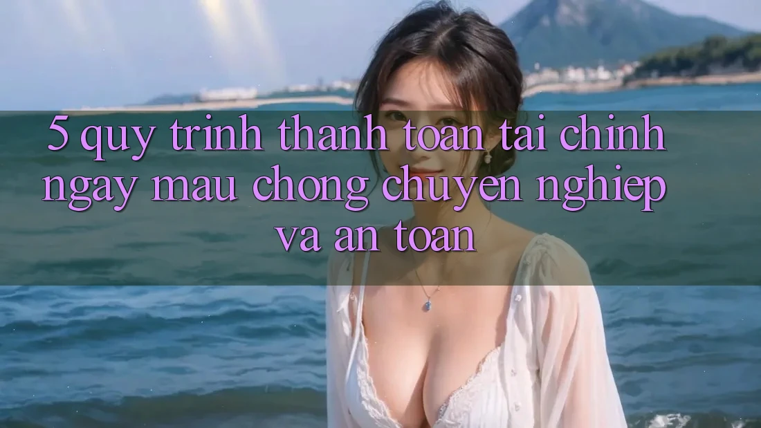 5. Quy Trình Thanh toán Tài Chính: Ngay mau chóng, Chuyên nghiệp Và An Toàn