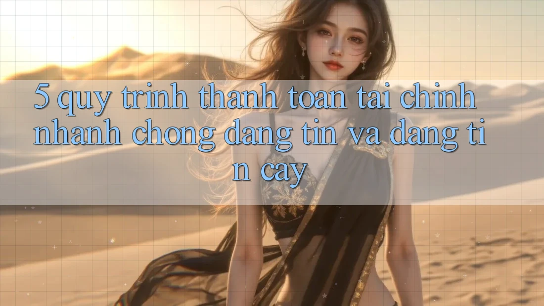 5. Quy Trình Thanh toán Tài Chính: Nhanh Chóng, Đáng tin Và Đáng tin cậy