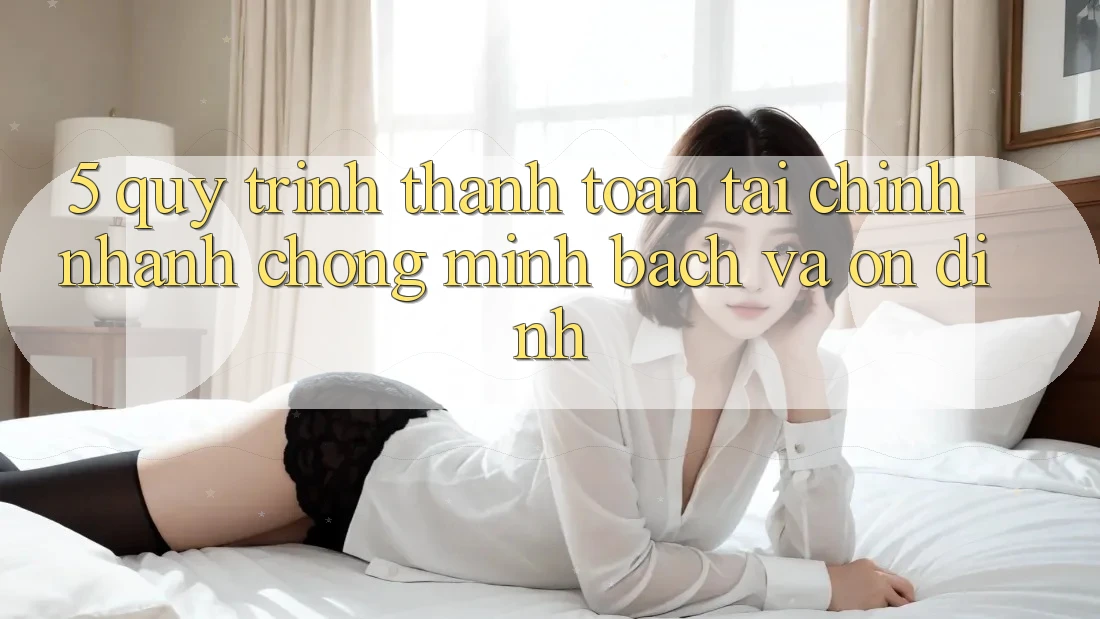 5. Quy Trình Thanh toán Tài Chính: Nhanh chóng, Minh Bạch Và Ổn định