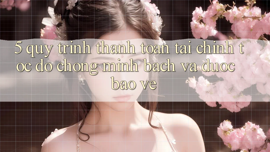 5. Quy Trình Thanh toán Tài Chính: Tốc độ Chóng, Minh Bạch Và Được bảo vệ