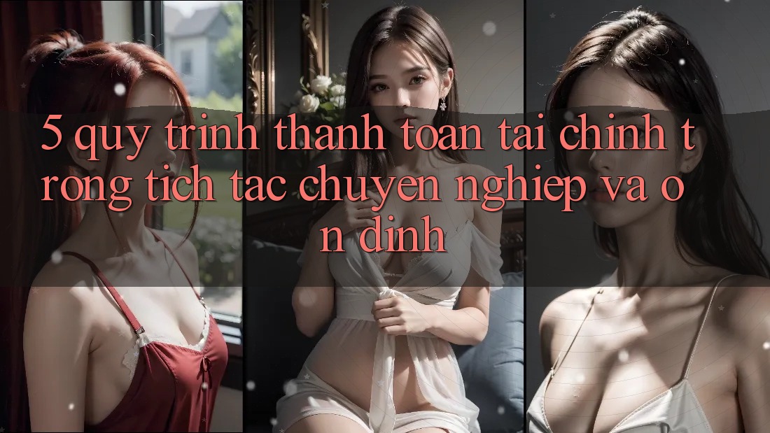 5. Quy Trình Thanh toán Tài Chính: Trong tích tắc, Chuyên nghiệp Và Ổn định