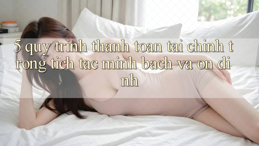 5. Quy Trình Thanh toán Tài Chính: Trong tích tắc, Minh Bạch Và Ổn định