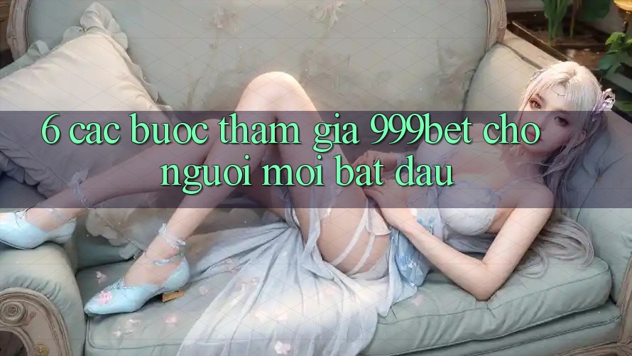 6. Các bước Tham Gia 999bet Cho Người Mới Bắt Đầu