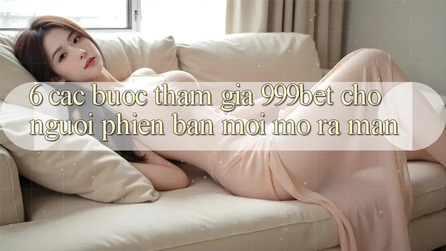 6. Các bước Tham Gia 999bet Cho Người Phiên bản mới Mở ra màn