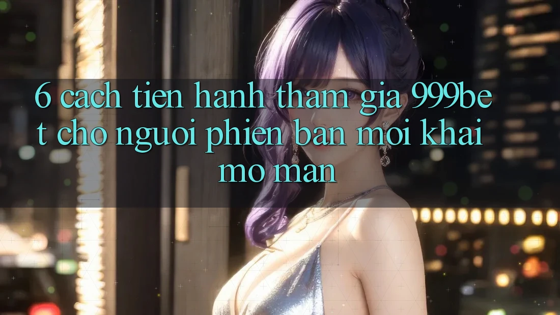 6. Cách tiến hành Tham Gia 999bet Cho Người Phiên bản mới Khai mở màn