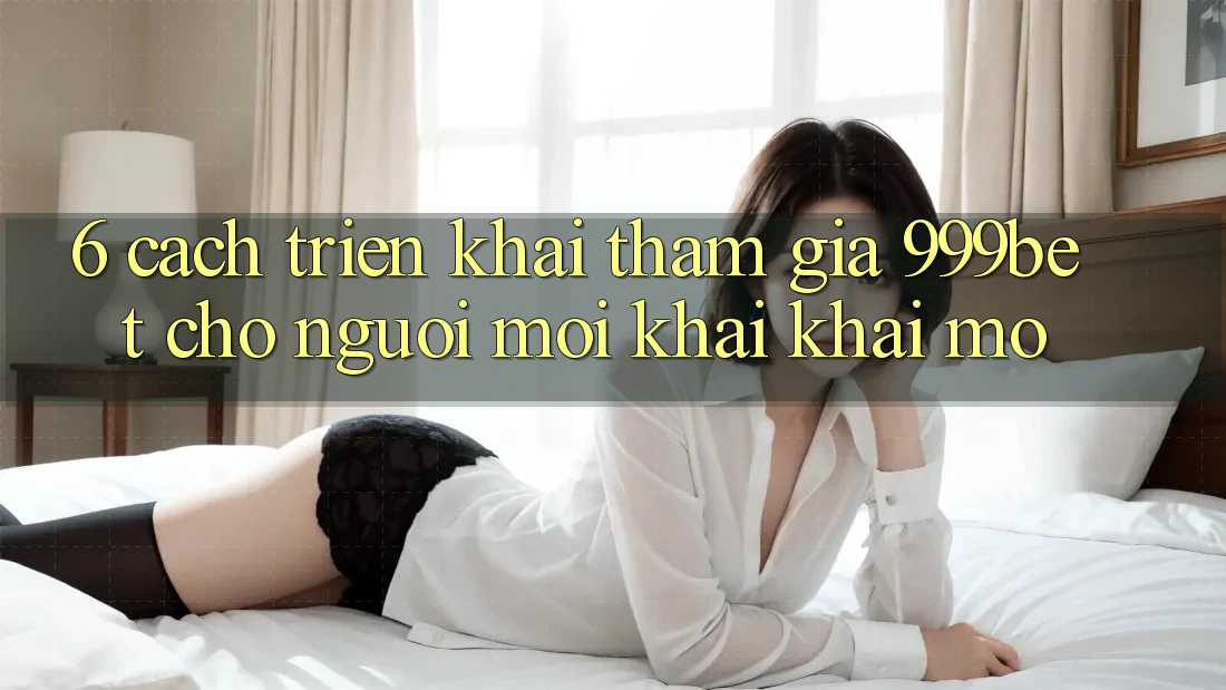 6. Cách triển khai Tham Gia 999bet Cho Người Mới Khai khai mở