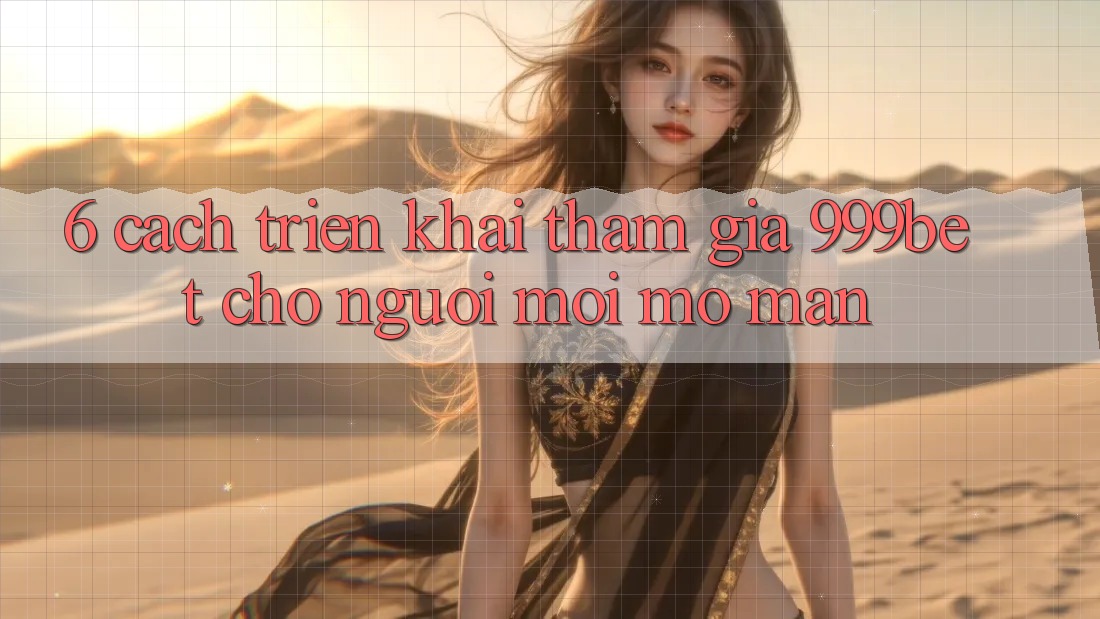 6. Cách triển khai Tham Gia 999bet Cho Người Mới Mở màn