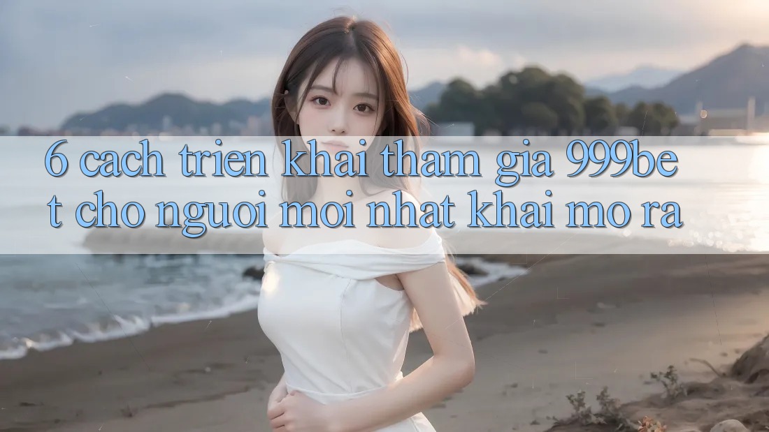 6. Cách triển khai Tham Gia 999bet Cho Người Mới nhất Khai mở ra