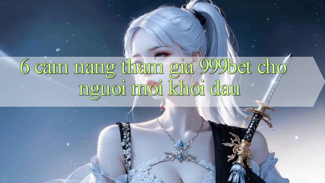 6. Cẩm nang Tham Gia 999bet Cho Người Mới Khởi đầu