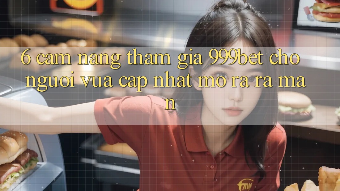 6. Cẩm nang Tham Gia 999bet Cho Người Vừa cập nhật Mở ra ra màn