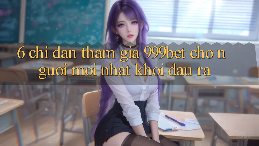 6. Chỉ dẫn Tham Gia 999bet Cho Người Mới nhất Khởi đầu ra