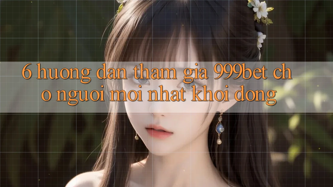 6. Hướng Dẫn Tham Gia 999bet Cho Người Mới nhất Khởi động