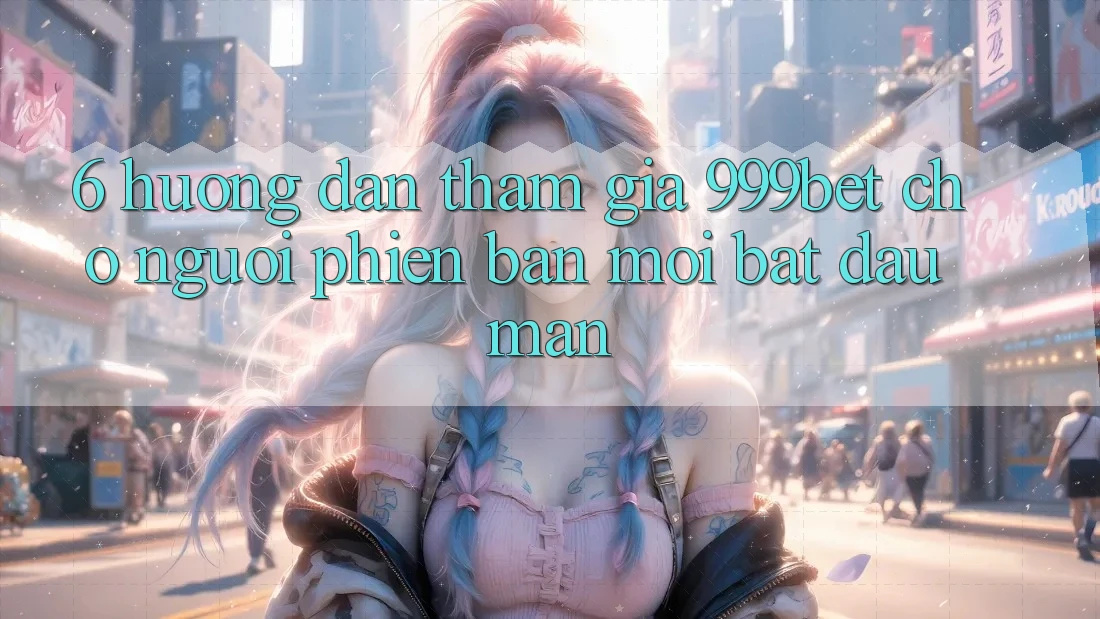 6. Hướng Dẫn Tham Gia 999bet Cho Người Phiên bản mới Bắt đầu màn