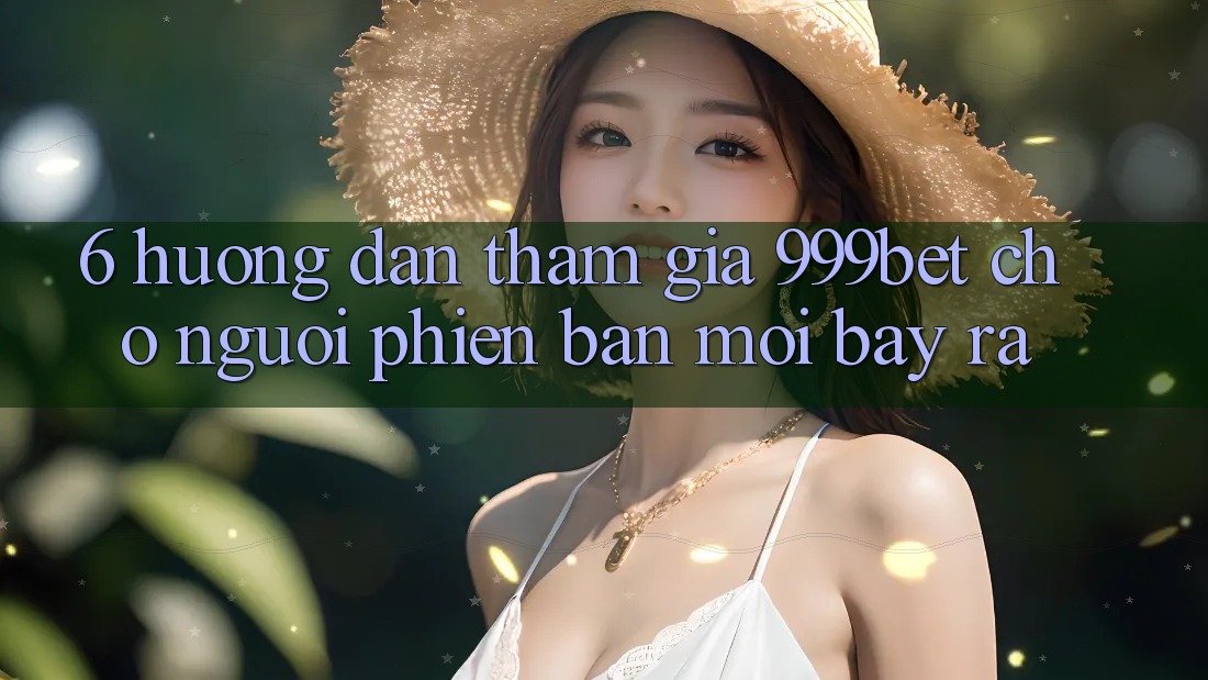 6. Hướng Dẫn Tham Gia 999bet Cho Người Phiên bản mới Bày ra