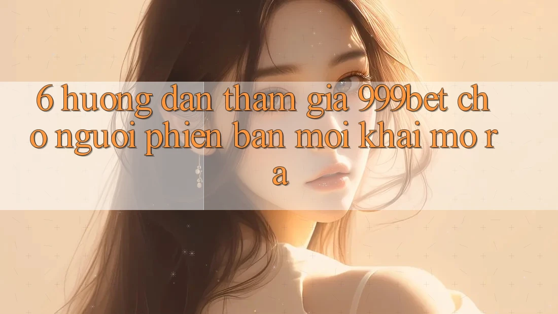 6. Hướng Dẫn Tham Gia 999bet Cho Người Phiên bản mới Khai mở ra