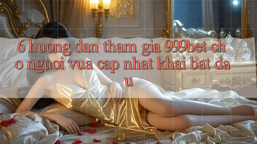 6. Hướng Dẫn Tham Gia 999bet Cho Người Vừa cập nhật Khai bắt đầu