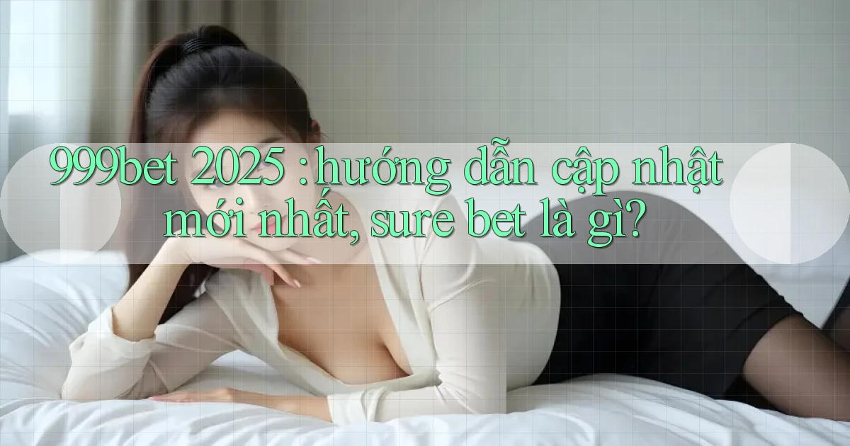 999bet 2025 hướng dẫn cập nhật mới nhất, sure bet là gì