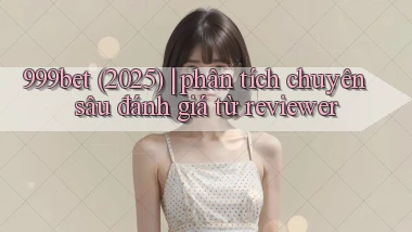 999bet (2025) phân tích chuyên sâu đánh giá từ reviewer