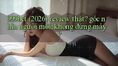 999bet (2026) review thật góc nhìn người mới, không đứng máy