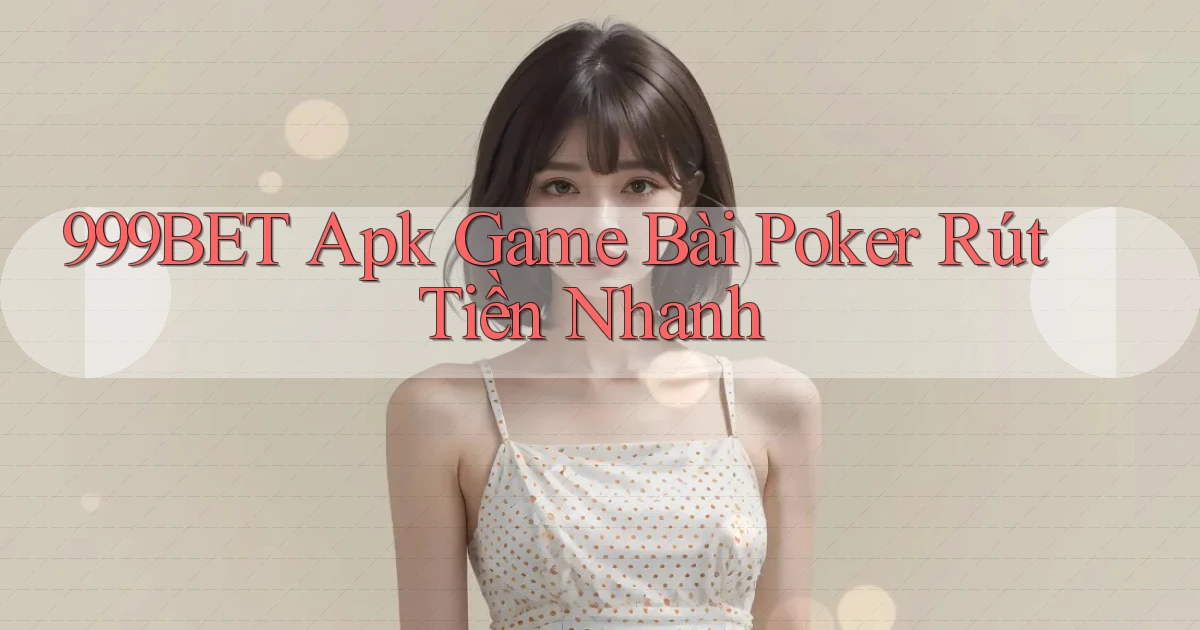 999bet  apk game bài poker rút tiền nhanh