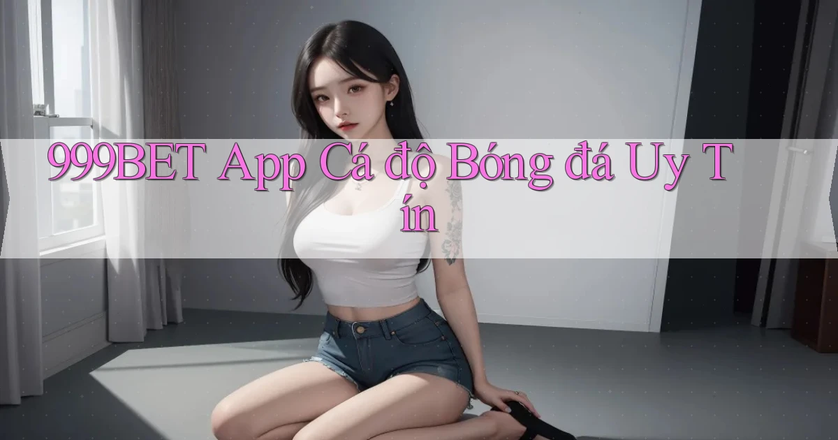 999bet app cá độ bóng đá uy tín
