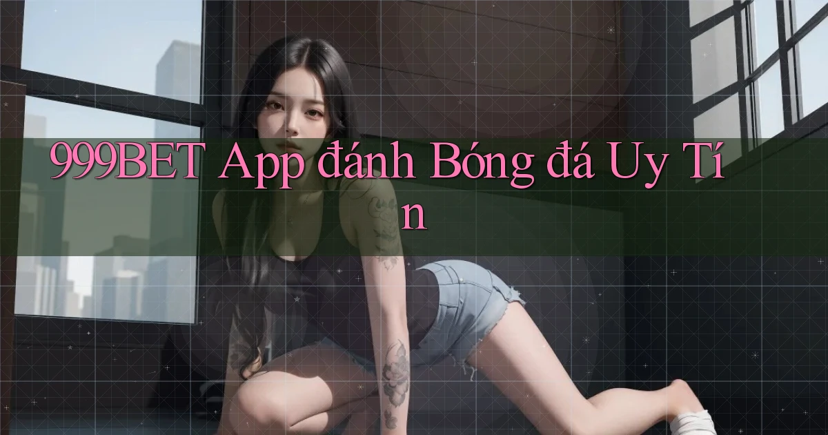 999bet app đánh bóng đá uy tín