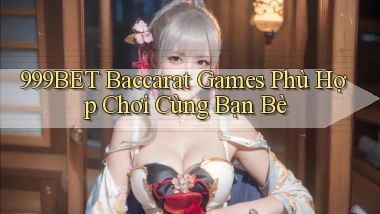 999bet  baccarat games phù hợp chơi cùng bạn bè
