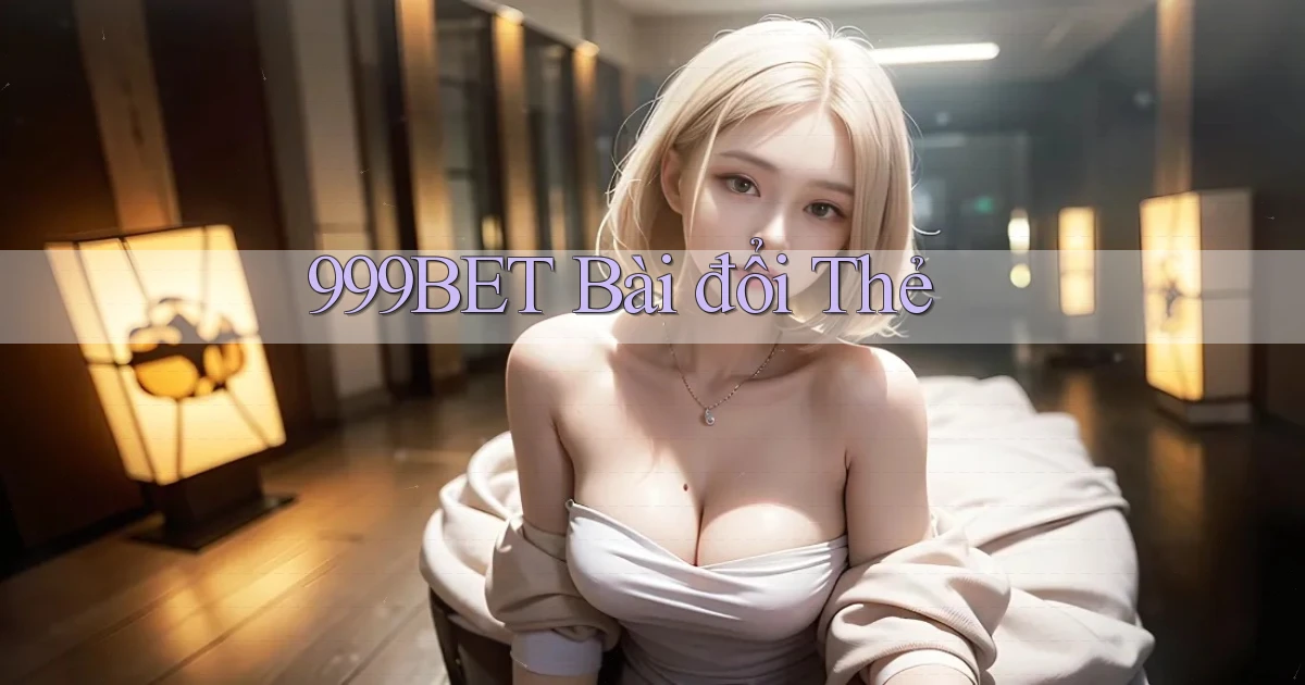 999bet bài đổi thẻ